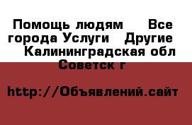 Помощь людям . - Все города Услуги » Другие   . Калининградская обл.,Советск г.